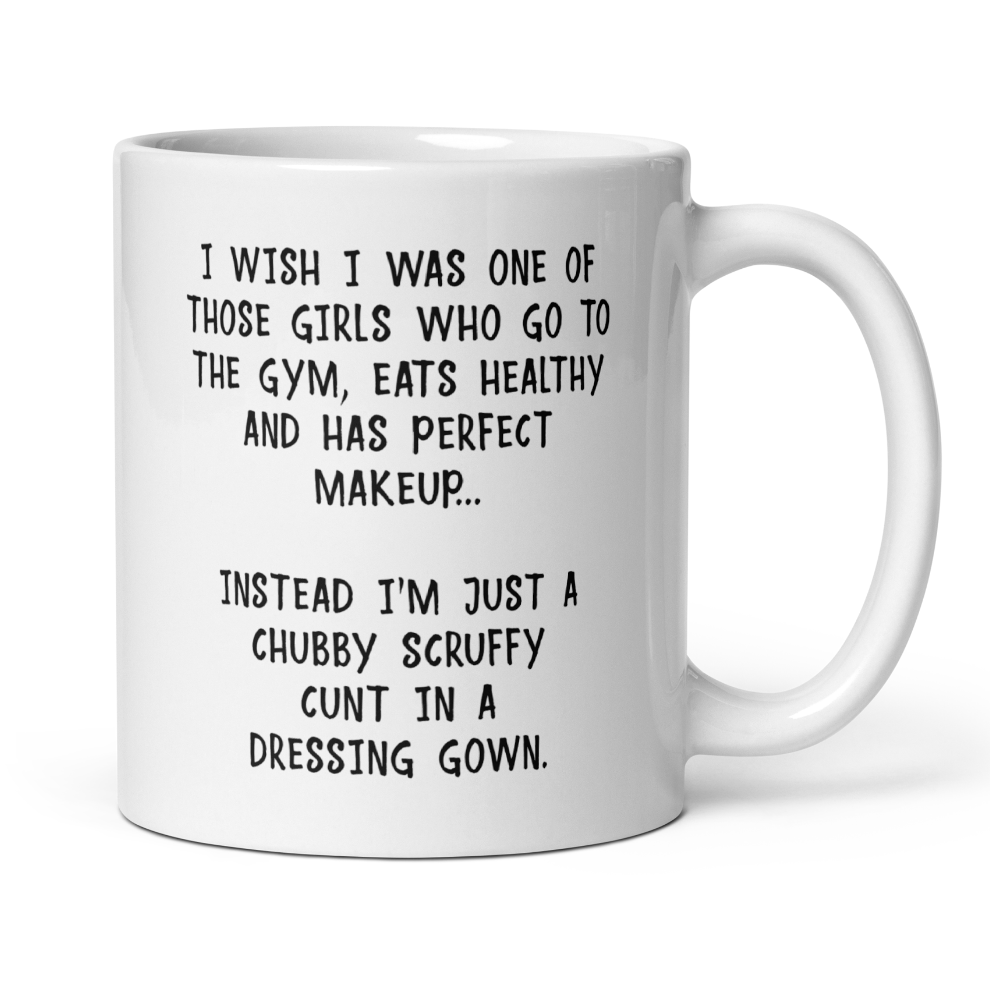 I Wish I Was One Of Those Girls... Instead I'm Just A Chubby Scruffy Cunt In A Dressing Gown 11oz White Glossy Mug - Hilarious Self-Deprecating Gift