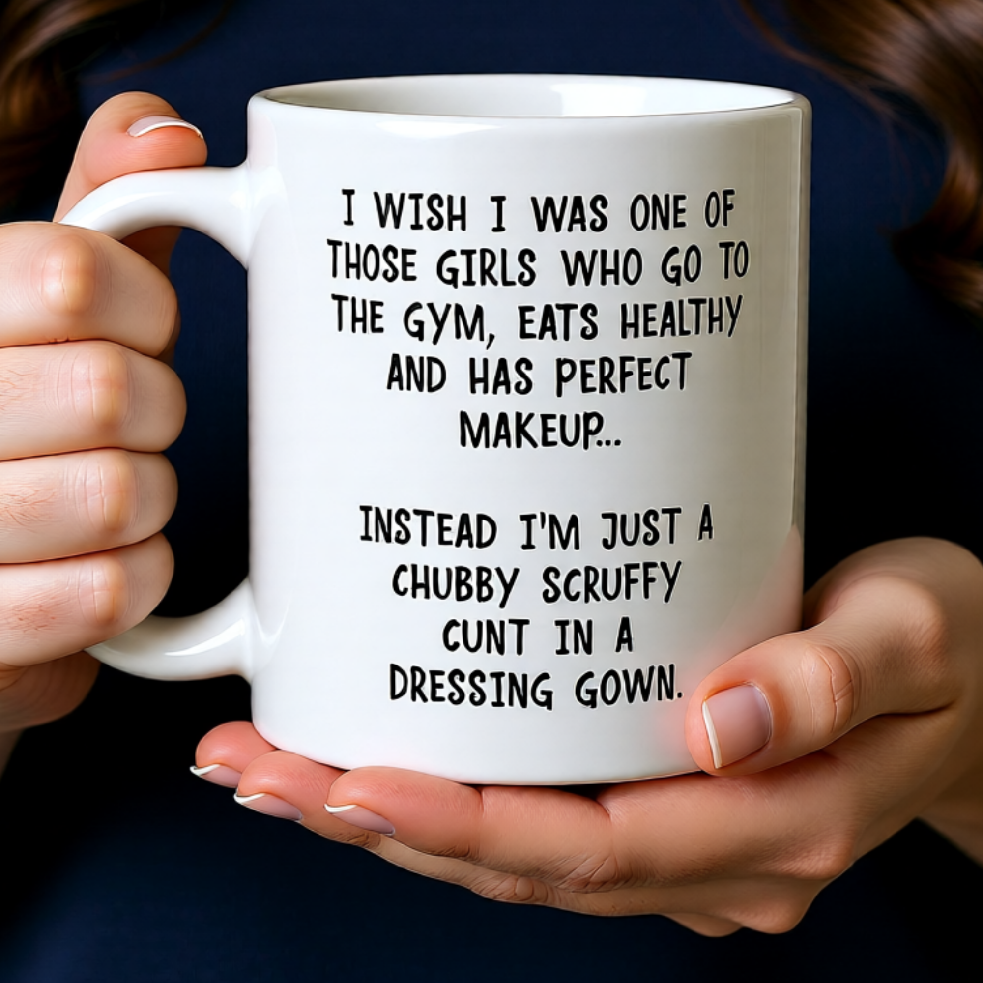 I Wish I Was One Of Those Girls... Instead I'm Just A Chubby Scruffy Cunt In A Dressing Gown 11oz White Glossy Mug - Hilarious Self-Deprecating Gift