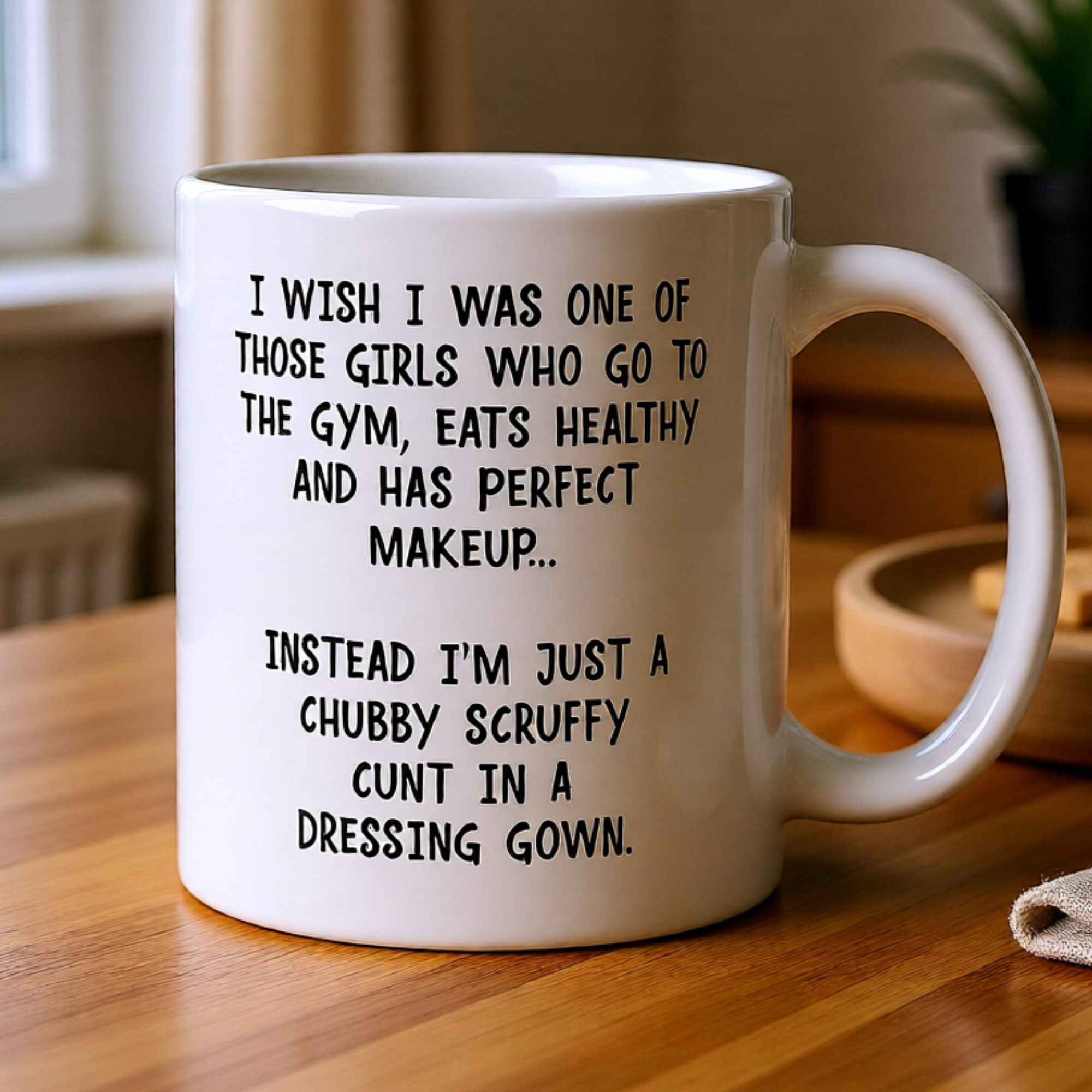I Wish I Was One Of Those Girls... Instead I'm Just A Chubby Scruffy Cunt In A Dressing Gown 11oz White Glossy Mug - Hilarious Self-Deprecating Gift