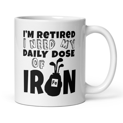I'm Retired I Need My Daily Dose of Iron 11oz White Glossy Ceramic Golf Mug