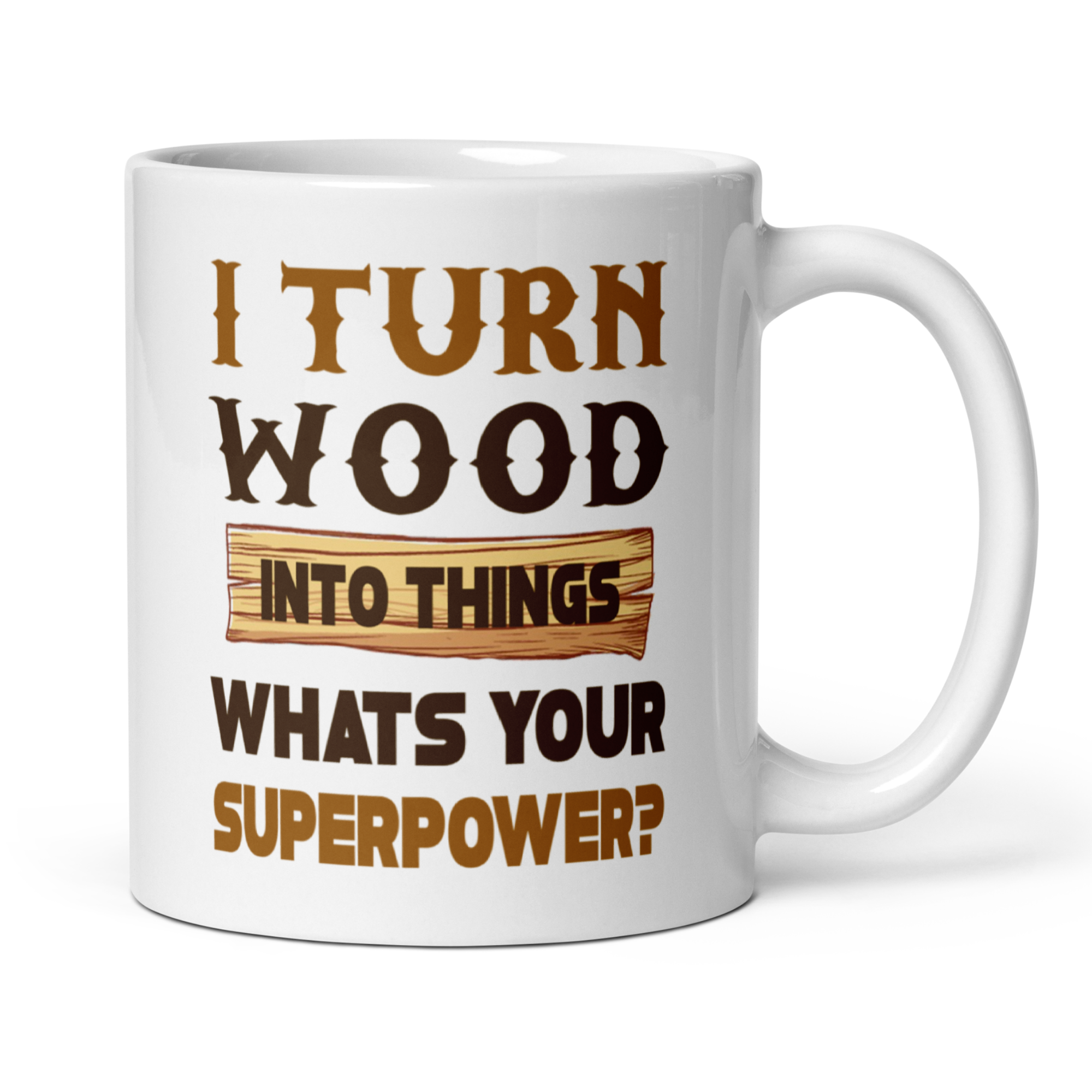I Turn Wood Into Things What's Your Superpower? 11oz White Glossy Ceramic Mug - Funny Woodworker Gift
