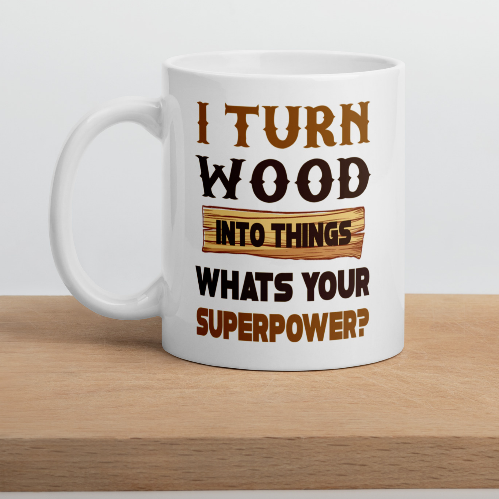 I Turn Wood Into Things What's Your Superpower 11oz White Glossy Ceramic Mug
